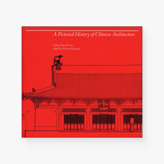 A Pictorial History of Chinese Architecture: A Study of the Development of Its Structural System and the Evolution of Its Types